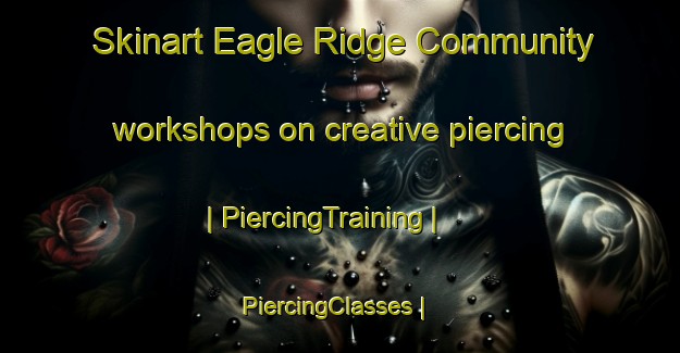 Skinart Eagle Ridge Community workshops on creative piercing | PiercingTraining | PiercingClasses | SkinartTraining-United States